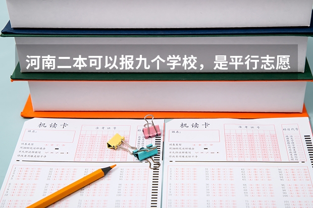 河南二本可以报九个学校，是平行志愿吗