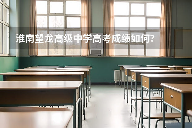 淮南望龙高级中学高考成绩如何？