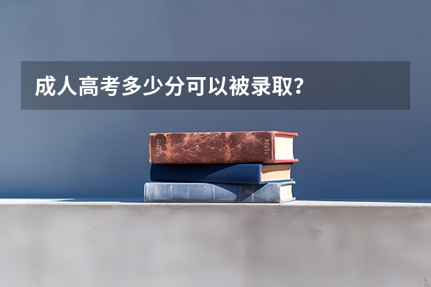 成人高考多少分可以被录取？