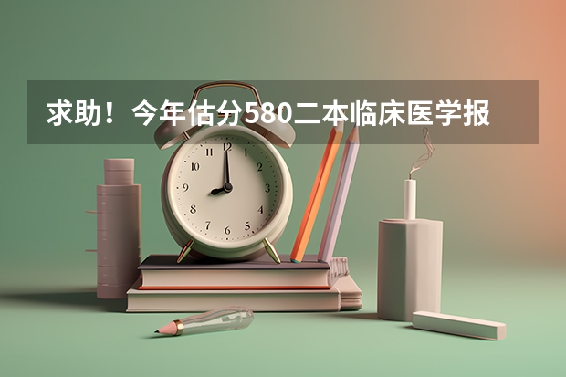 求助！今年估分580二本临床医学报哪些学校比较好