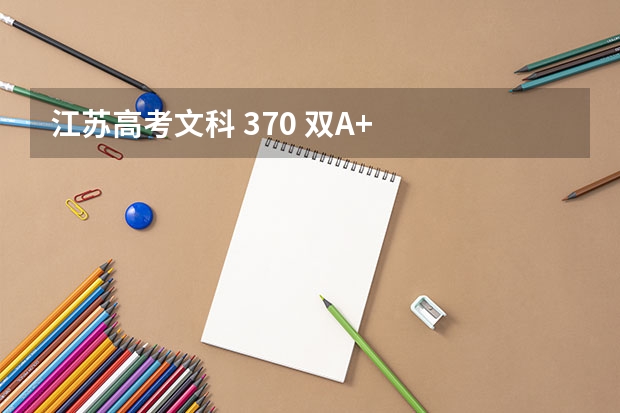 江苏高考文科 370 双A+   大致上什么学校?