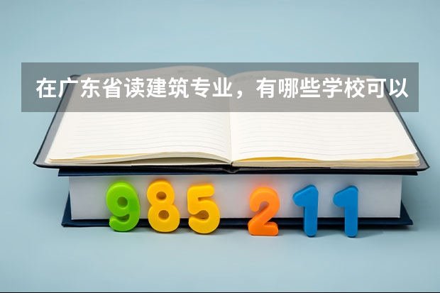 在广东省读建筑专业，有哪些学校可以推荐下，最好再推荐下哪个专业好？