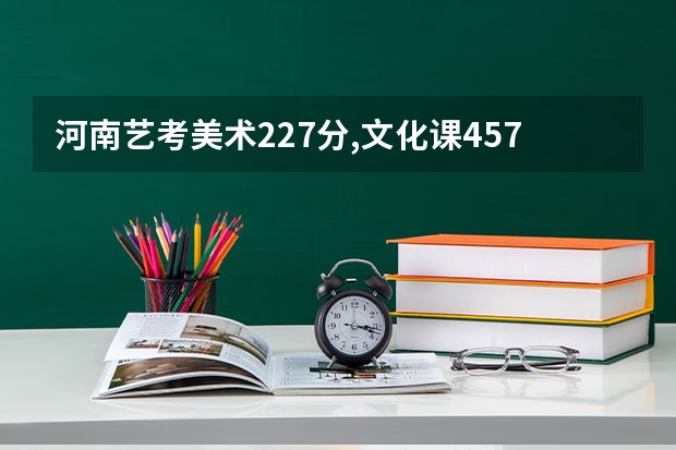 河南艺考美术227分,文化课457分报什么学校？