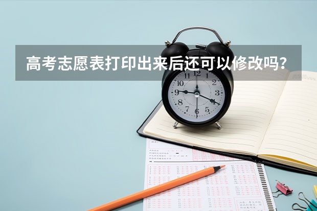 高考志愿表打印出来后还可以修改吗？