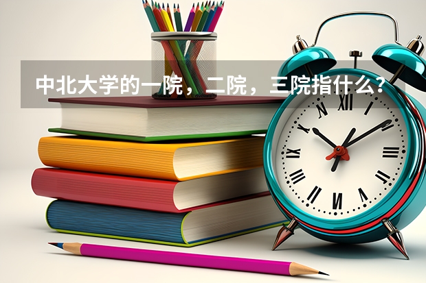 中北大学的一院，二院，三院指什么？急用。