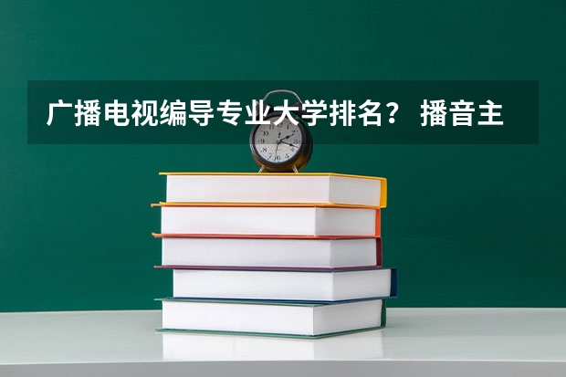 广播电视编导专业大学排名？ 播音主持统招本专科专业院校