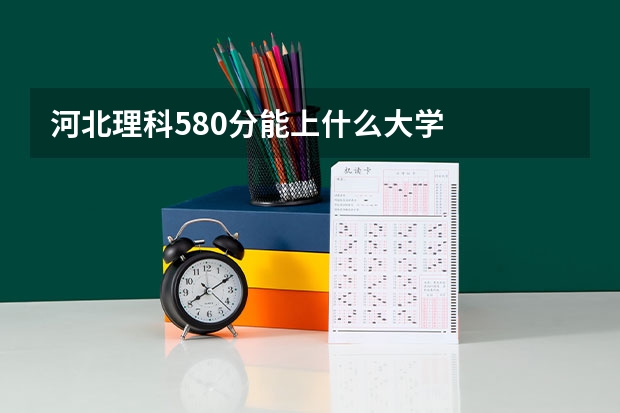 河北理科580分能上什么大学