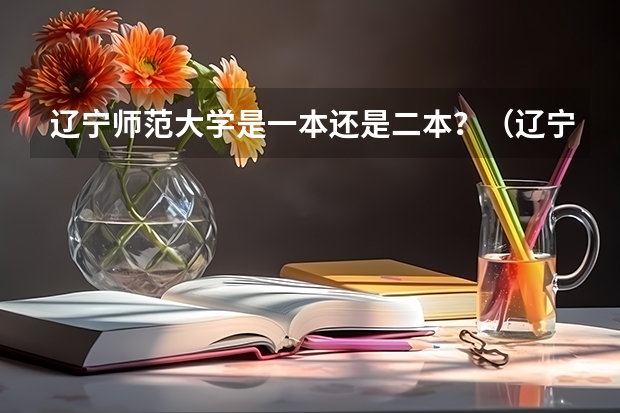 辽宁师范大学是一本还是二本？（辽宁师范大学是几本？）