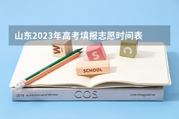 山东2023年高考填报志愿时间表 山东高考专科志愿填报时间