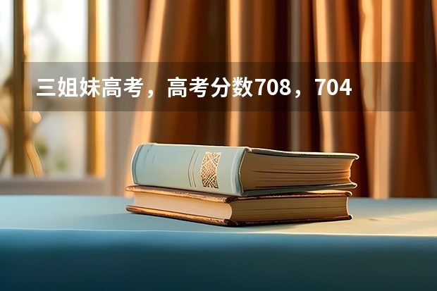 三姐妹高考，高考分数708，704，580，家长到底是如何教育的？