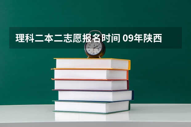 理科二本二志愿报名时间 09年陕西二本第二志愿的投档时间