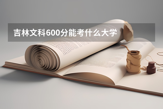 吉林文科600分能考什么大学