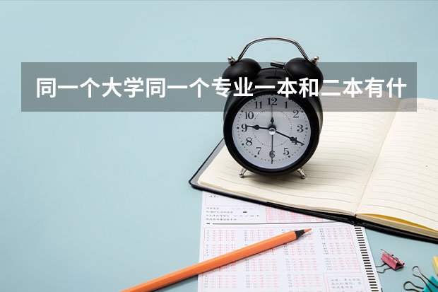 同一个大学同一个专业一本和二本有什么区别吗？