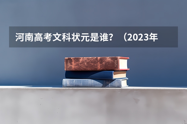 河南高考文科状元是谁？（2023年湖南高考文科状元是谁?）