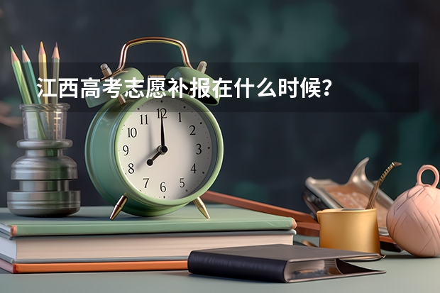 江西高考志愿补报在什么时候？