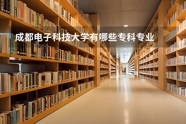 成都电子科技大学有哪些专科专业