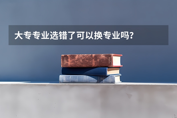 大专专业选错了可以换专业吗？