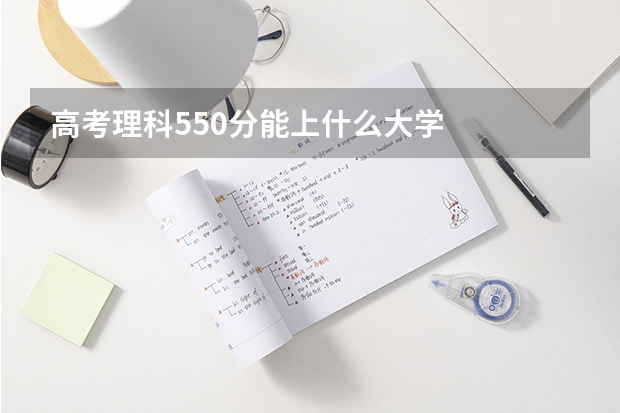 高考理科550分能上什么大学