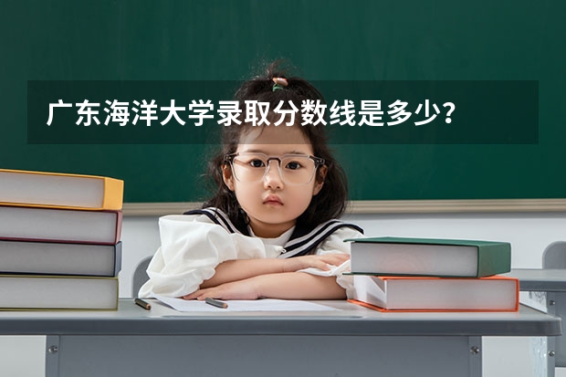 广东海洋大学录取分数线是多少？