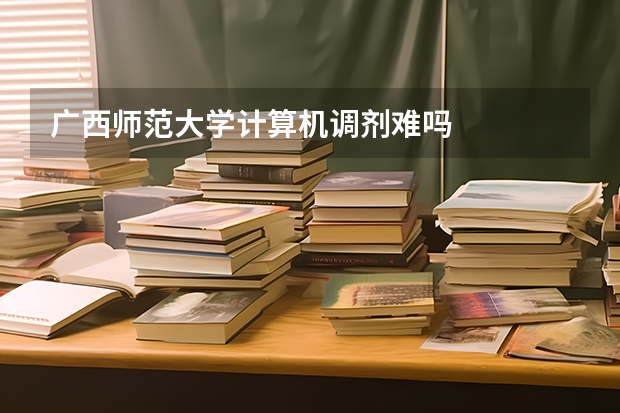 广西师范大学计算机调剂难吗