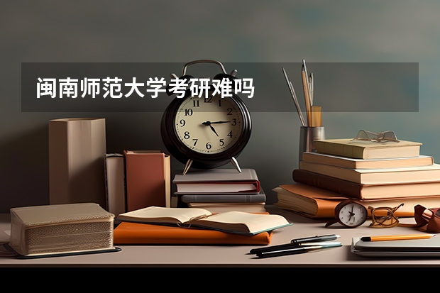 闽南师范大学考研难吗