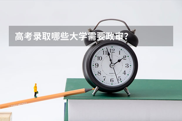 高考录取哪些大学需要政审？