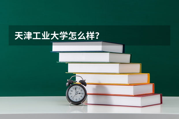 天津工业大学怎么样？