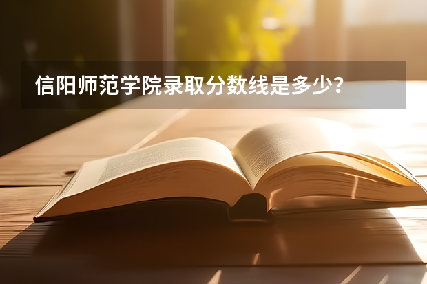 信阳师范学院录取分数线是多少？