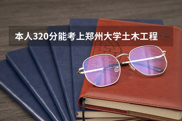 本人320分能考上郑州大学土木工程专业吗？