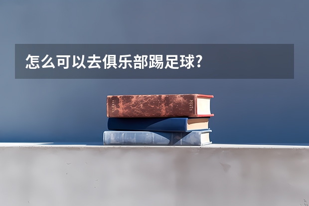 怎么可以去俱乐部踢足球?