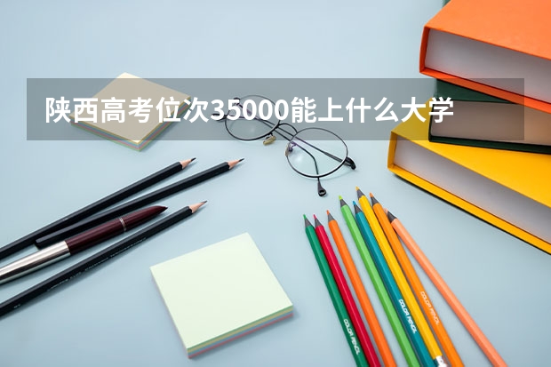 陕西高考位次35000能上什么大学?理科?