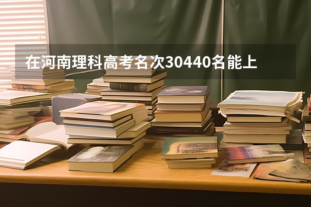 在河南理科高考名次30440名能上什么大学？