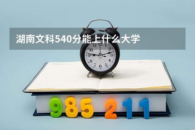 湖南文科540分能上什么大学