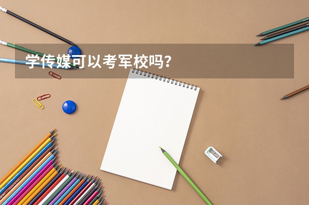 学传媒可以考军校吗？