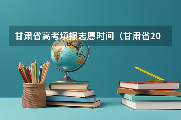 甘肃省高考填报志愿时间（甘肃省2023年专科填报志愿时间）