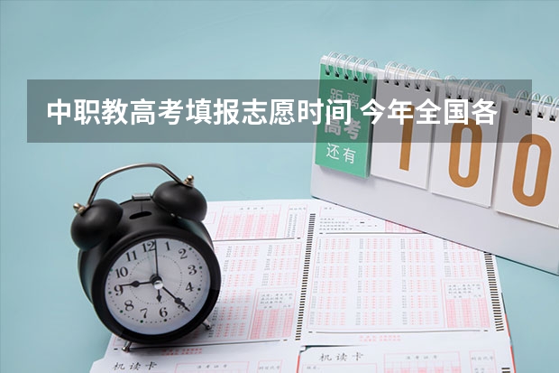 中职教高考填报志愿时间 今年全国各省的高考志愿填报时间是几号？