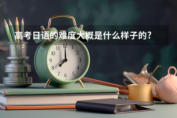 高考日语的难度大概是什么样子的?