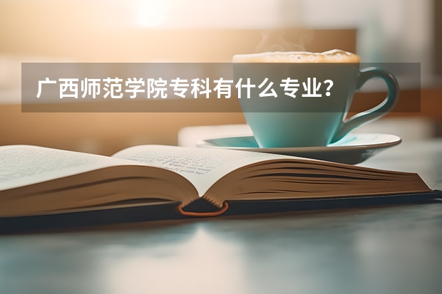 广西师范学院专科有什么专业？