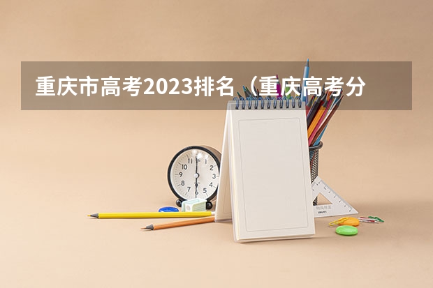 重庆市高考2023排名（重庆高考分数线一分一段表）