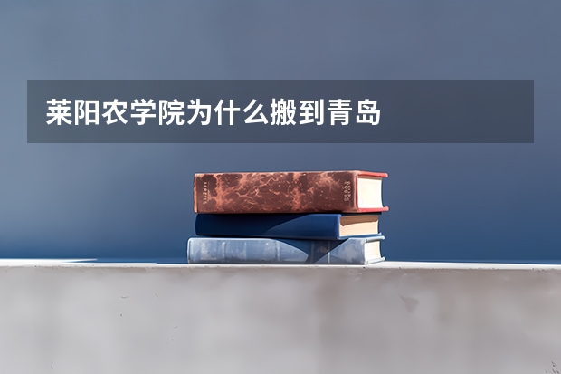 莱阳农学院为什么搬到青岛