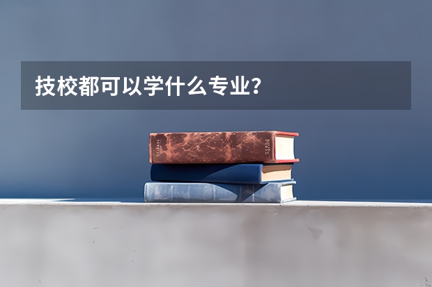 技校都可以学什么专业？