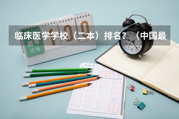 临床医学学校（二本）排名？（中国最好的医科大学是哪）