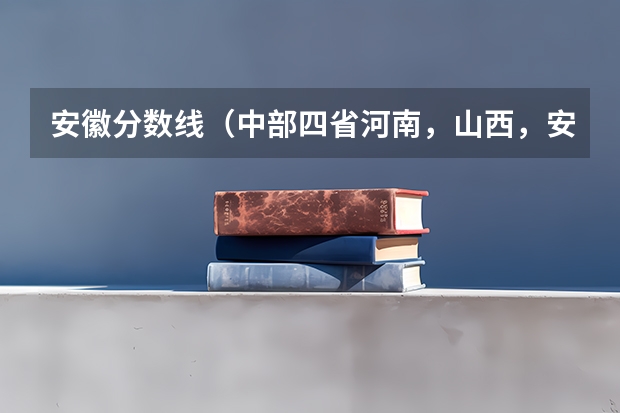 安徽分数线（中部四省河南，山西，安徽，江西“高考分数线”有何改变？）