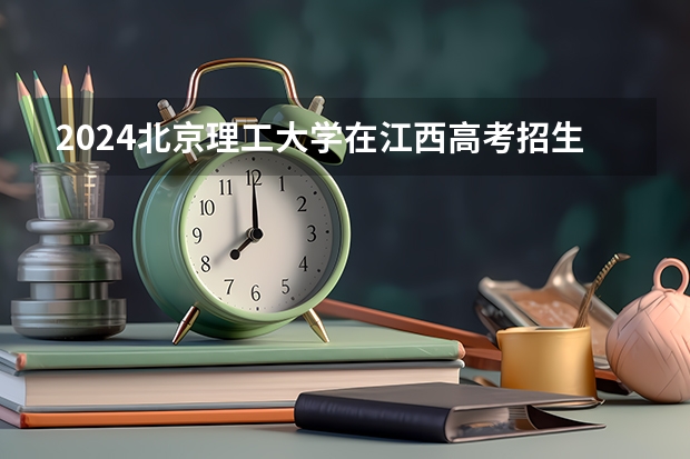 2024北京理工大学在江西高考招生计划介绍