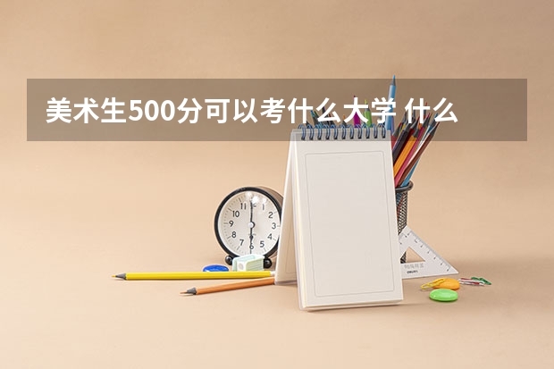 美术生500分可以考什么大学 什么学校好