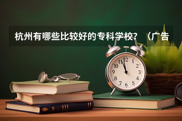 杭州有哪些比较好的专科学校？（广告免进）会给分