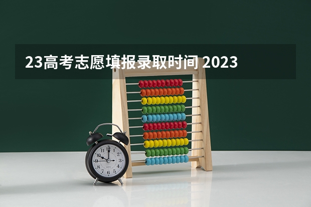 23高考志愿填报录取时间 2023年本科报志愿时间