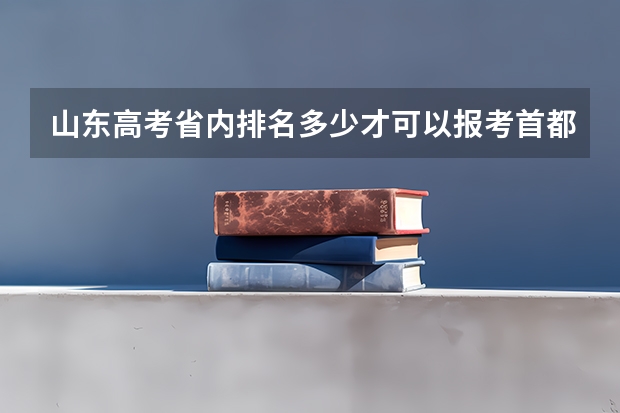 山东高考省内排名多少才可以报考首都医科大学