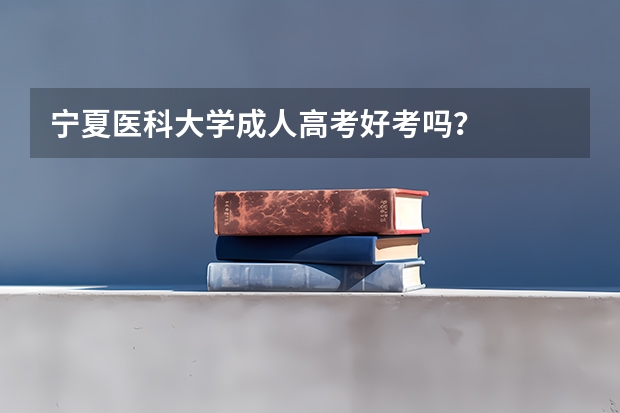 宁夏医科大学成人高考好考吗？