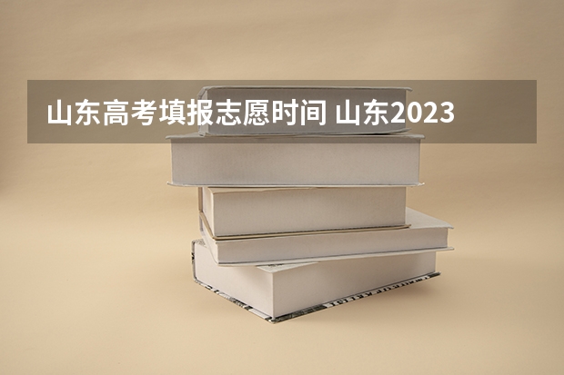 山东高考填报志愿时间 山东2023年高考填报志愿时间表